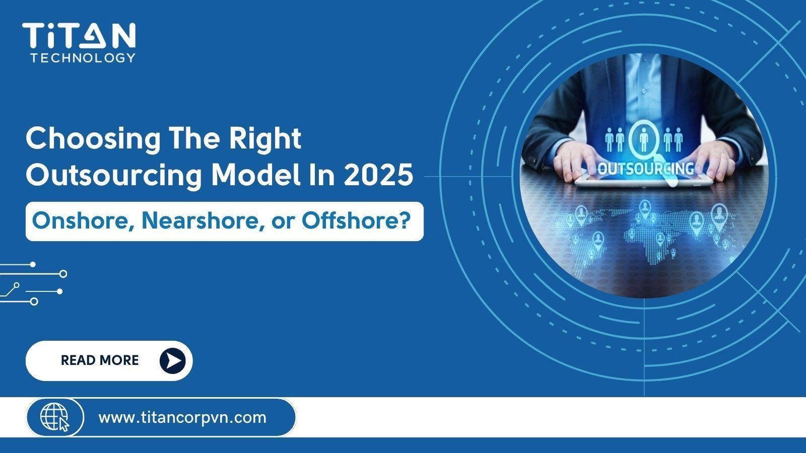 Choosing the Right Outsourcing Model in 2025: Onshore, Nearshore, or Offshore